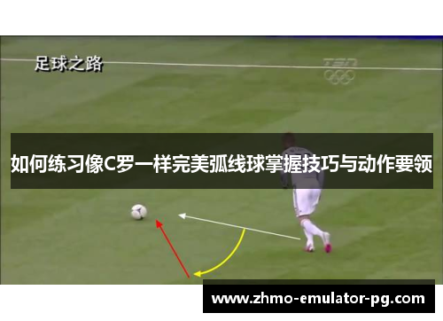 如何练习像C罗一样完美弧线球掌握技巧与动作要领