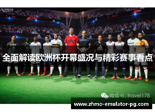 全面解读欧洲杯开幕盛况与精彩赛事看点