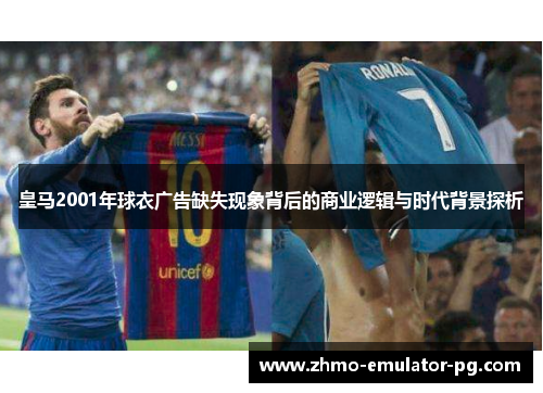 皇马2001年球衣广告缺失现象背后的商业逻辑与时代背景探析