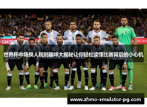 世界杯中场换人规则趣味大揭秘让你轻松读懂比赛背后的小心机