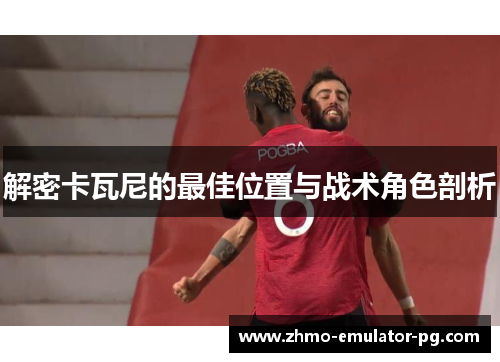 解密卡瓦尼的最佳位置与战术角色剖析