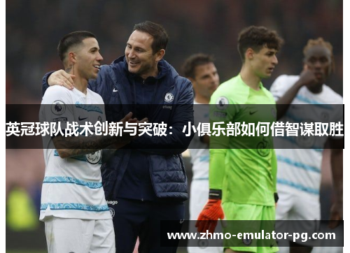 英冠球队战术创新与突破：小俱乐部如何借智谋取胜