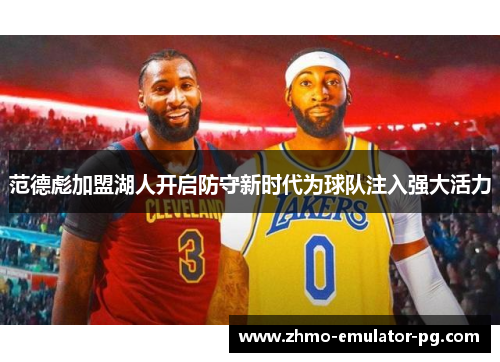 范德彪加盟湖人开启防守新时代为球队注入强大活力