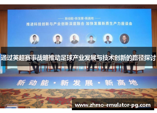 通过英超赛事战略推动足球产业发展与技术创新的路径探讨