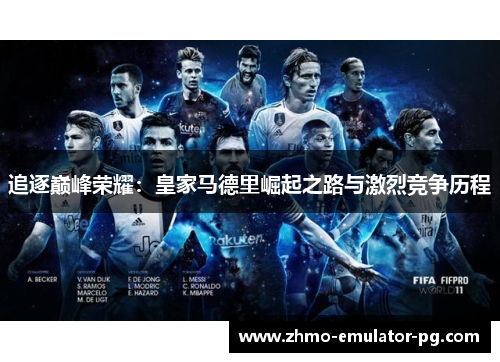 追逐巅峰荣耀：皇家马德里崛起之路与激烈竞争历程