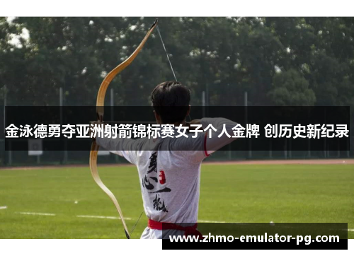金泳德勇夺亚洲射箭锦标赛女子个人金牌 创历史新纪录