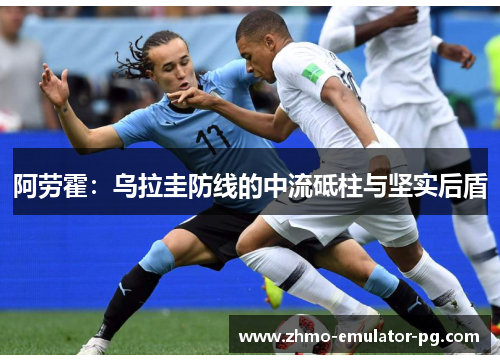 阿劳霍：乌拉圭防线的中流砥柱与坚实后盾