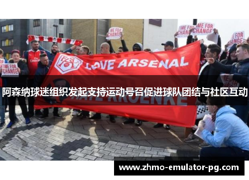 阿森纳球迷组织发起支持运动号召促进球队团结与社区互动