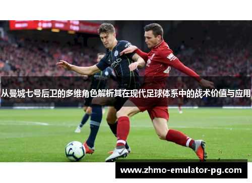 从曼城七号后卫的多维角色解析其在现代足球体系中的战术价值与应用 从曼城七号后卫的多维角色解析其在现代足球体系中的战术价值与应用