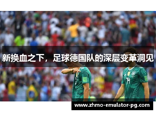 新换血之下，足球德国队的深层变革洞见