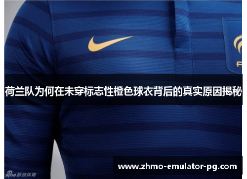 荷兰队为何在未穿标志性橙色球衣背后的真实原因揭秘