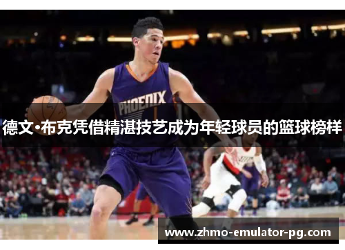 德文·布克凭借精湛技艺成为年轻球员的篮球榜样