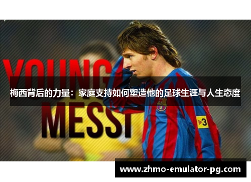 梅西背后的力量：家庭支持如何塑造他的足球生涯与人生态度