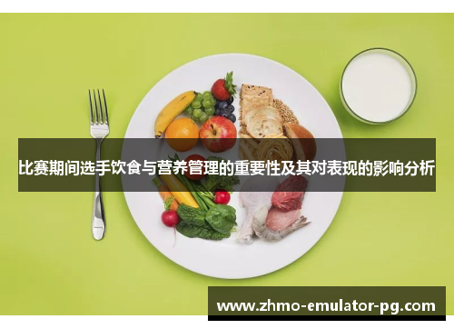 比赛期间选手饮食与营养管理的重要性及其对表现的影响分析