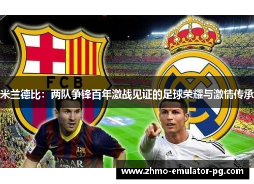 米兰德比：两队争锋百年激战见证的足球荣耀与激情传承