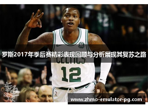 罗斯2017年季后赛精彩表现回顾与分析展现其复苏之路