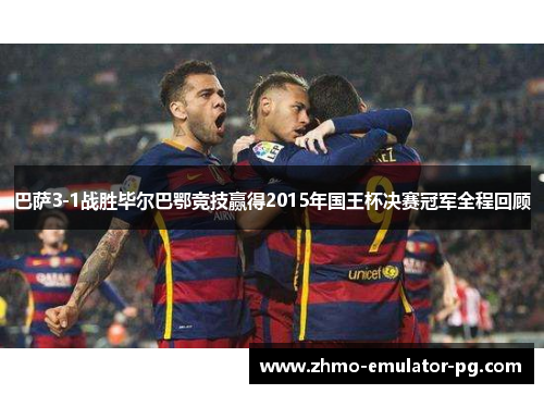 巴萨3-1战胜毕尔巴鄂竞技赢得2015年国王杯决赛冠军全程回顾