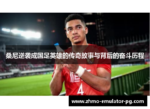 桑尼逆袭成国足英雄的传奇故事与背后的奋斗历程