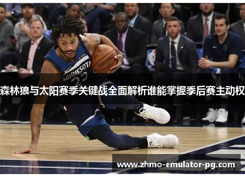 森林狼与太阳赛季关键战全面解析谁能掌握季后赛主动权