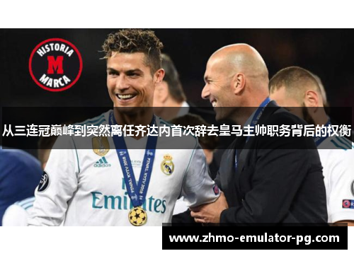 从三连冠巅峰到突然离任齐达内首次辞去皇马主帅职务背后的权衡