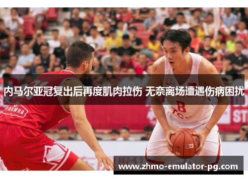 内马尔亚冠复出后再度肌肉拉伤 无奈离场遭遇伤病困扰