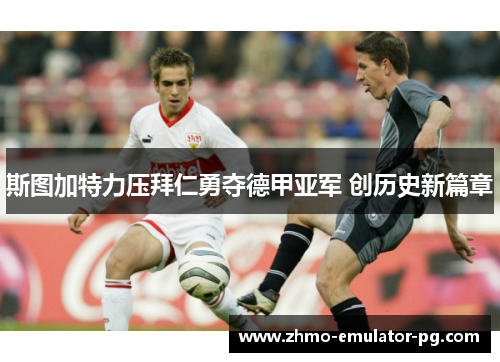 斯图加特力压拜仁勇夺德甲亚军 创历史新篇章
