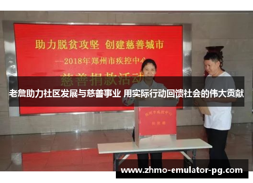 老詹助力社区发展与慈善事业 用实际行动回馈社会的伟大贡献
