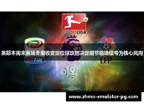 英超本周末赛场冬窗收官定位球攻防决定细节临场信号为核心风向