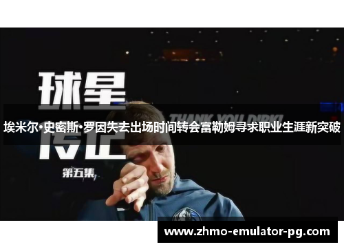 埃米尔·史密斯·罗因失去出场时间转会富勒姆寻求职业生涯新突破