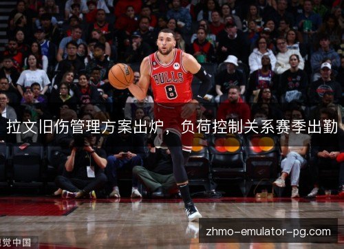 拉文旧伤管理方案出炉，负荷控制关系赛季出勤