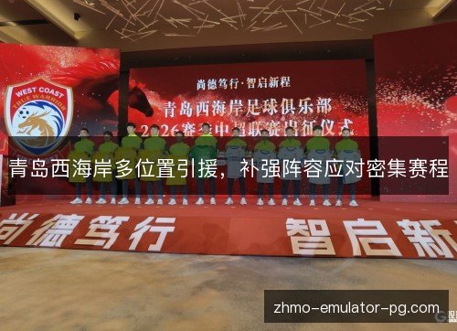 青岛西海岸多位置引援，补强阵容应对密集赛程